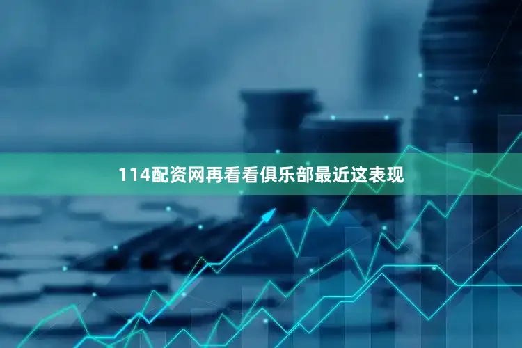 114配资网再看看俱乐部最近这表现