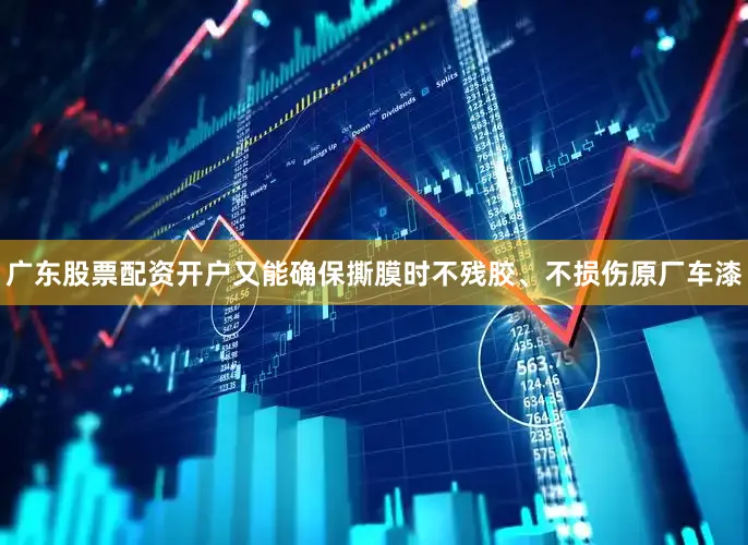 广东股票配资开户又能确保撕膜时不残胶、不损伤原厂车漆