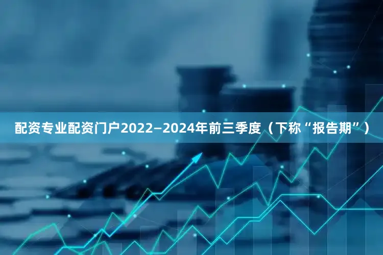 配资专业配资门户2022—2024年前三季度（下称“报告期”）