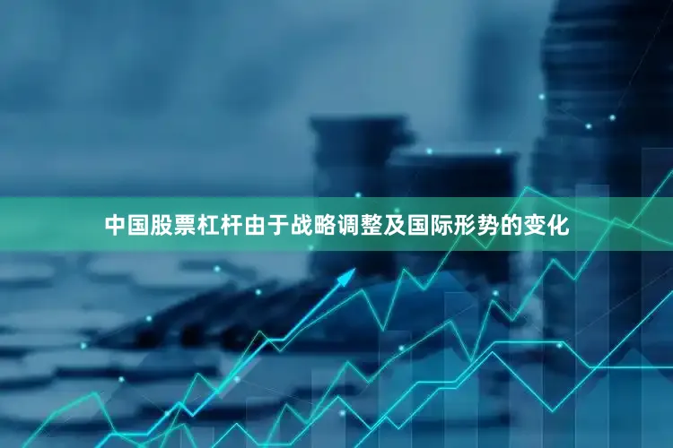 中国股票杠杆由于战略调整及国际形势的变化