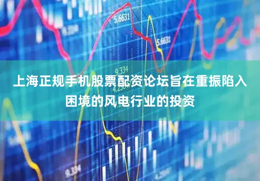上海正规手机股票配资论坛旨在重振陷入困境的风电行业的投资