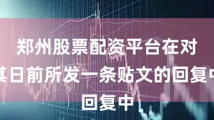 郑州股票配资平台在对其日前所发一条贴文的回复中