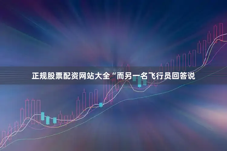 正规股票配资网站大全“而另一名飞行员回答说