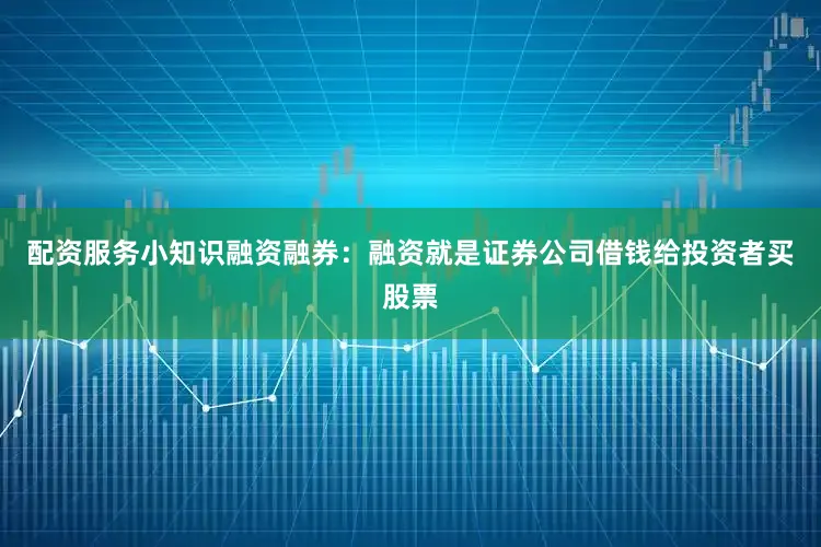 配资服务小知识融资融券：融资就是证券公司借钱给投资者买股票