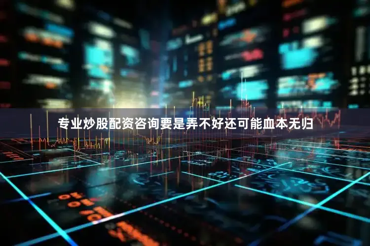 专业炒股配资咨询要是弄不好还可能血本无归