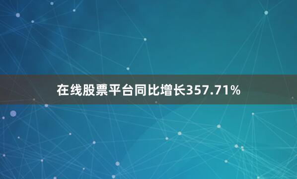 在线股票平台同比增长357.71%