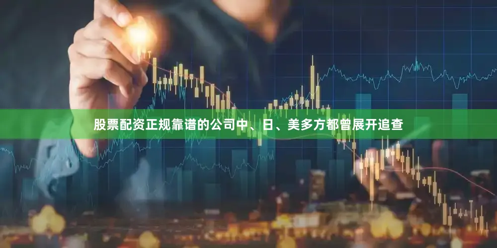 股票配资正规靠谱的公司中、日、美多方都曾展开追查