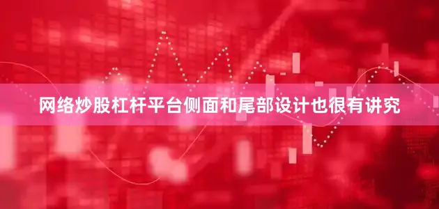 网络炒股杠杆平台侧面和尾部设计也很有讲究