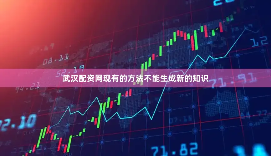 武汉配资网现有的方法不能生成新的知识