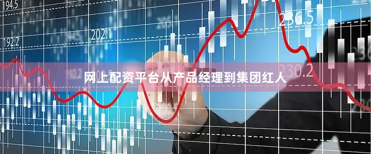 网上配资平台从产品经理到集团红人