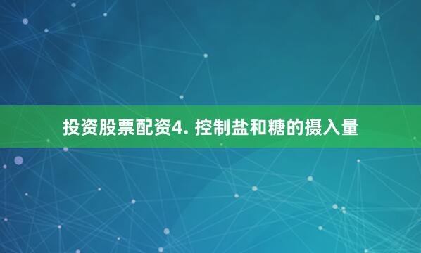 投资股票配资4. 控制盐和糖的摄入量