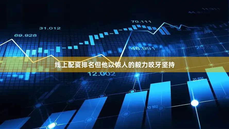 线上配资排名但他以惊人的毅力咬牙坚持