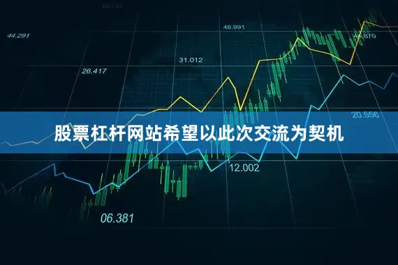 股票杠杆网站希望以此次交流为契机