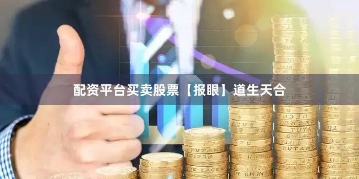 配资平台买卖股票【报眼】道生天合